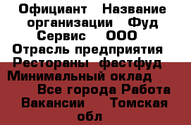 Официант › Название организации ­ Фуд Сервис  , ООО › Отрасль предприятия ­ Рестораны, фастфуд › Минимальный оклад ­ 45 000 - Все города Работа » Вакансии   . Томская обл.